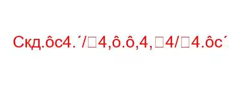 Скд.c4./4,.,4,4/4.c,t,.